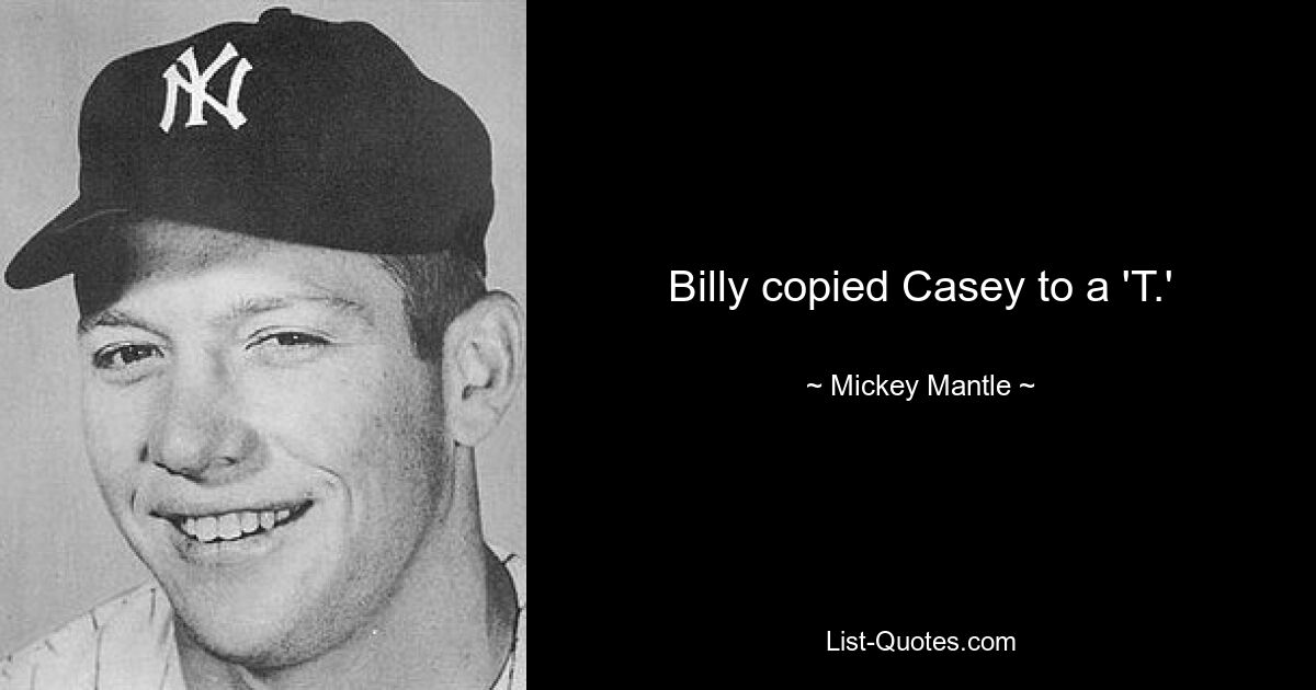 Billy copied Casey to a 'T.' — © Mickey Mantle