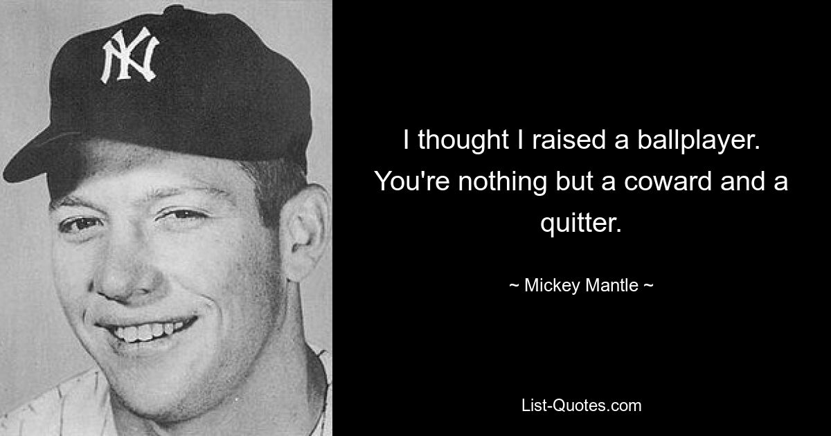 I thought I raised a ballplayer. You're nothing but a coward and a quitter. — © Mickey Mantle