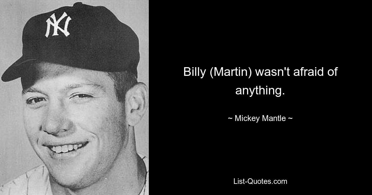 Billy (Martin) wasn't afraid of anything. — © Mickey Mantle