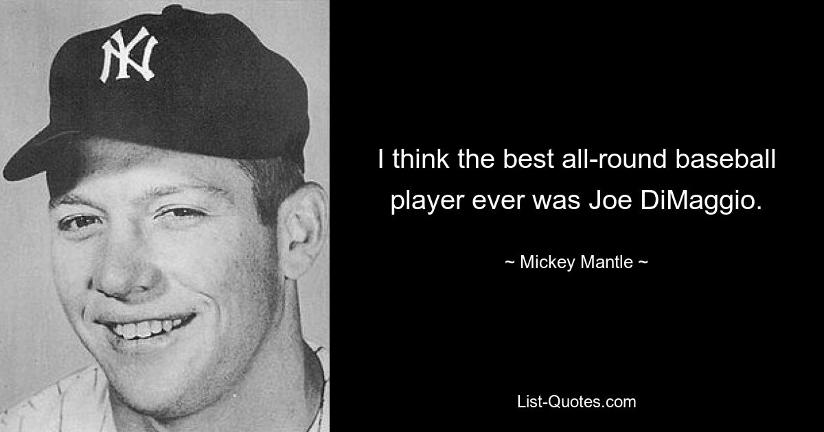 I think the best all-round baseball player ever was Joe DiMaggio. — © Mickey Mantle