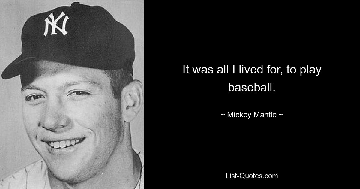 It was all I lived for, to play baseball. — © Mickey Mantle