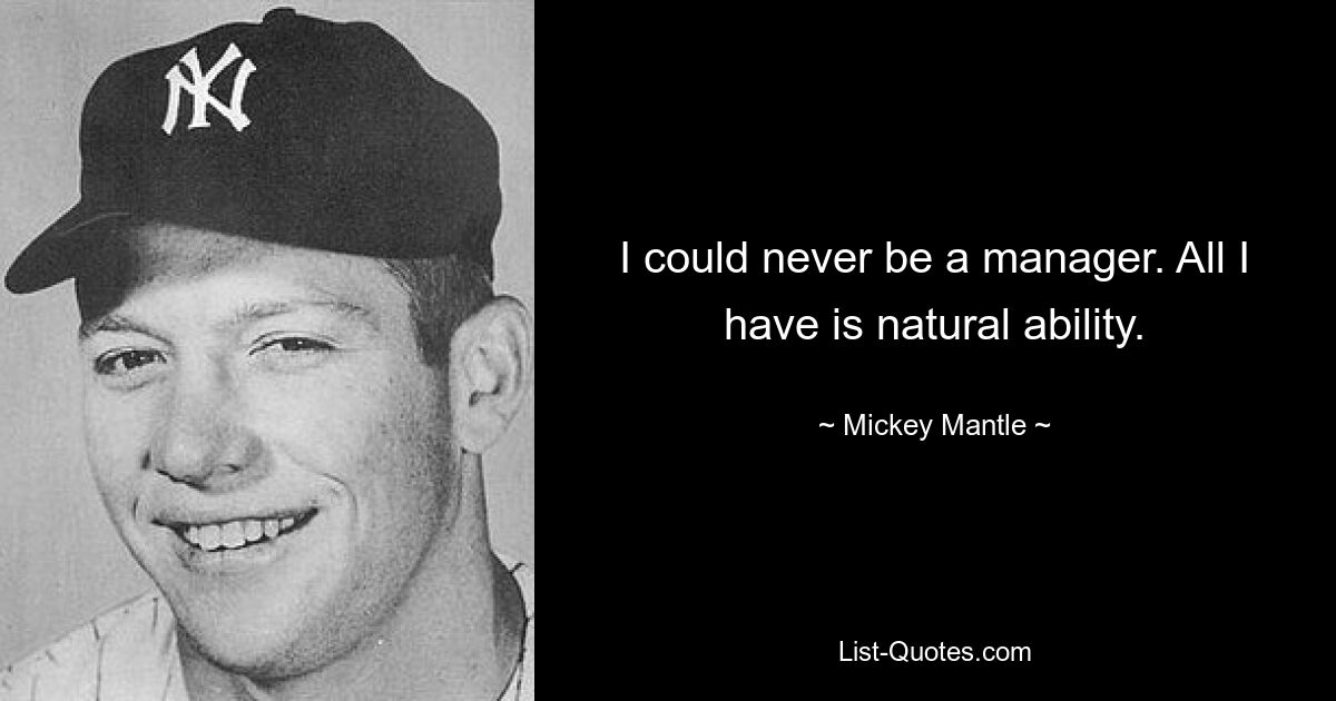 I could never be a manager. All I have is natural ability. — © Mickey Mantle