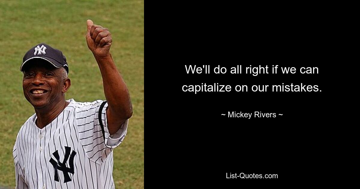 We'll do all right if we can capitalize on our mistakes. — © Mickey Rivers