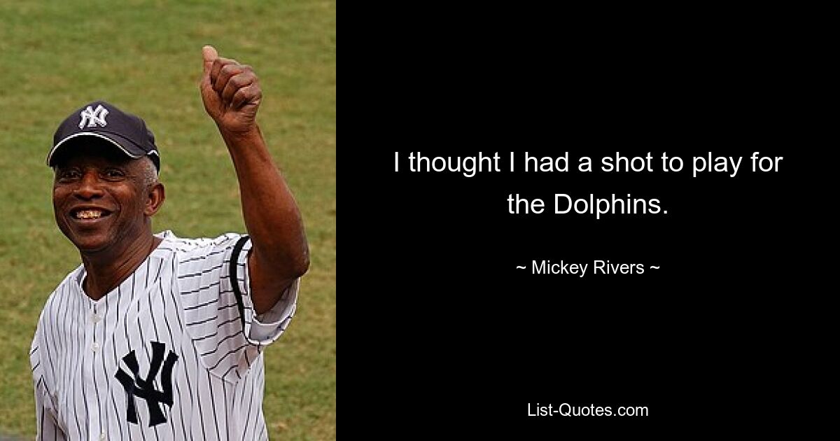 I thought I had a shot to play for the Dolphins. — © Mickey Rivers