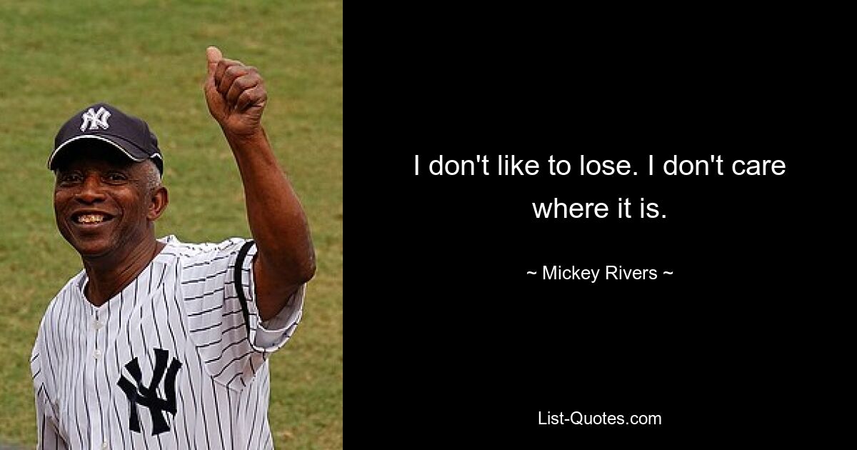 I don't like to lose. I don't care where it is. — © Mickey Rivers