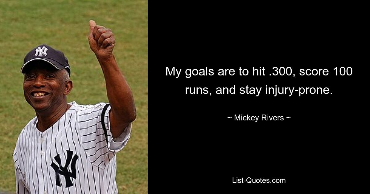 My goals are to hit .300, score 100 runs, and stay injury-prone. — © Mickey Rivers