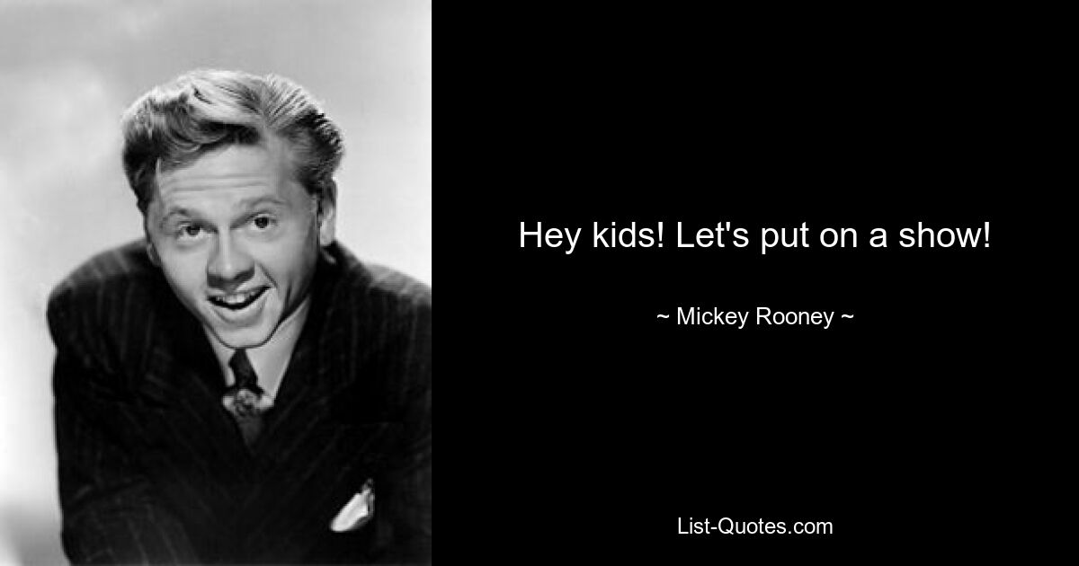 Hey kids! Let's put on a show! — © Mickey Rooney