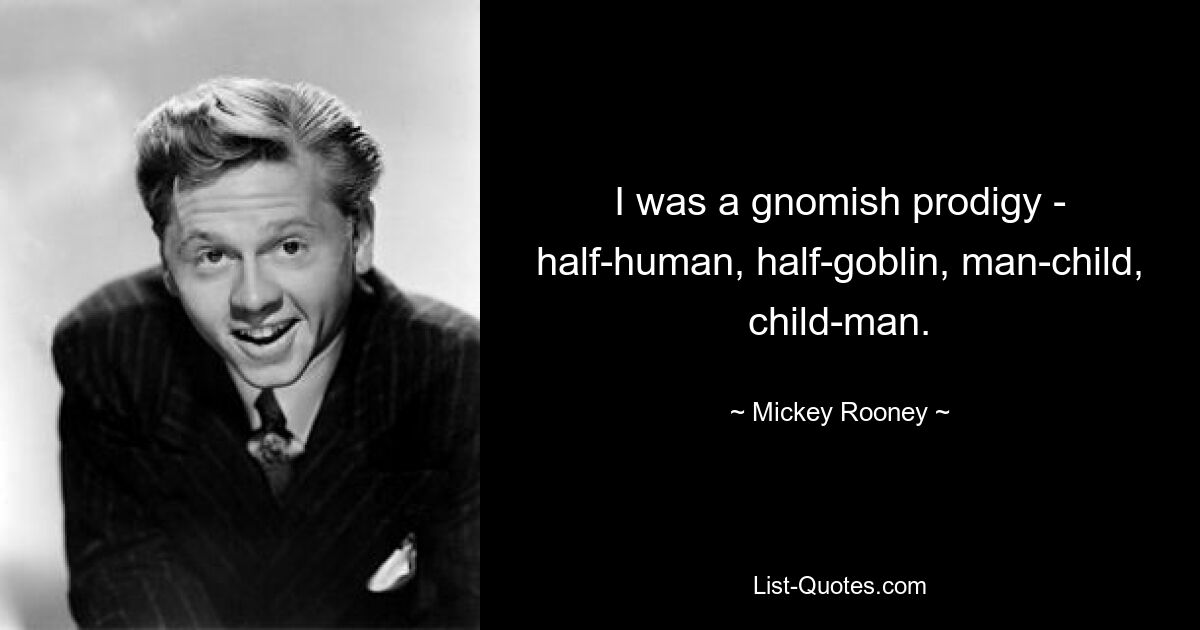 I was a gnomish prodigy - half-human, half-goblin, man-child, child-man. — © Mickey Rooney