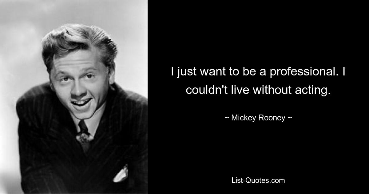 I just want to be a professional. I couldn't live without acting. — © Mickey Rooney