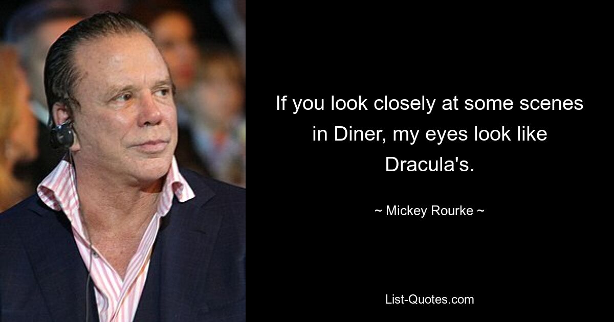 If you look closely at some scenes in Diner, my eyes look like Dracula's. — © Mickey Rourke