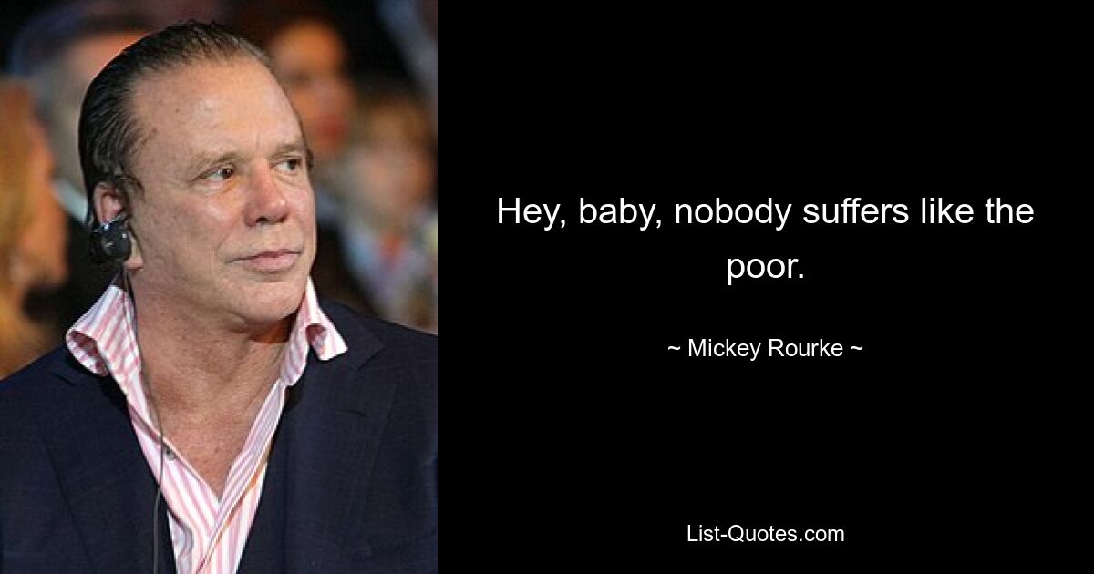 Hey, baby, nobody suffers like the poor. — © Mickey Rourke