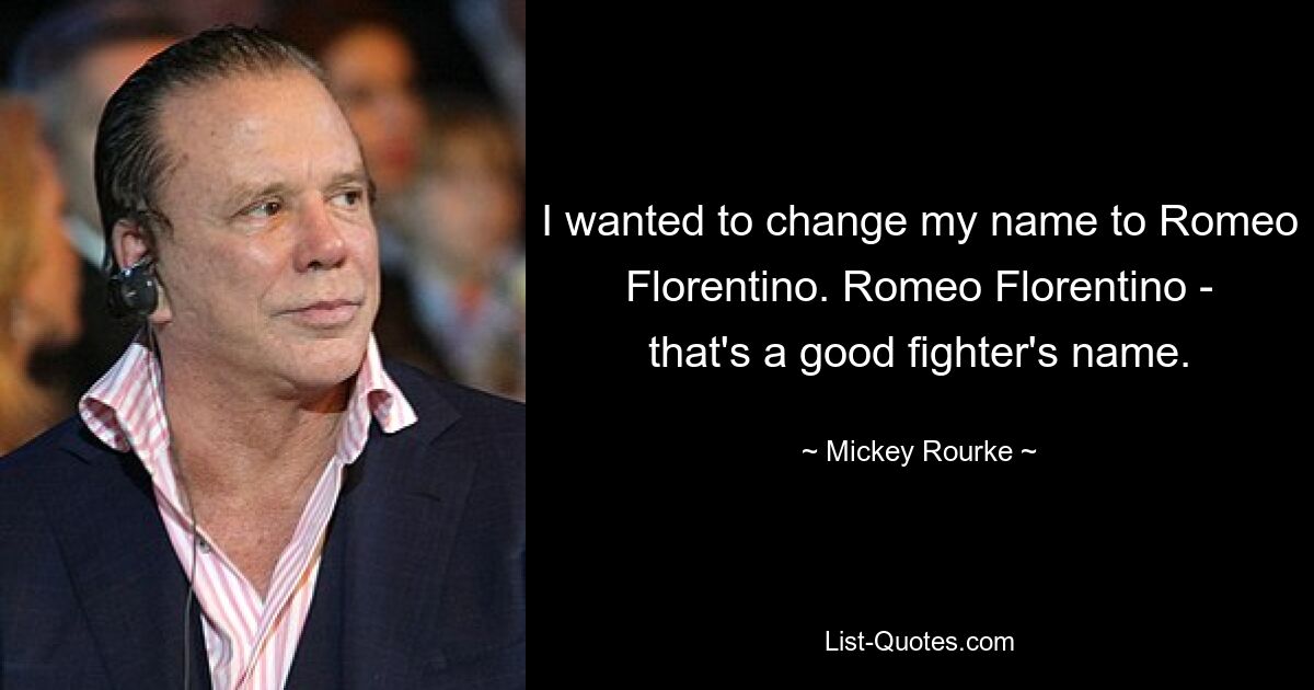 I wanted to change my name to Romeo Florentino. Romeo Florentino - that's a good fighter's name. — © Mickey Rourke