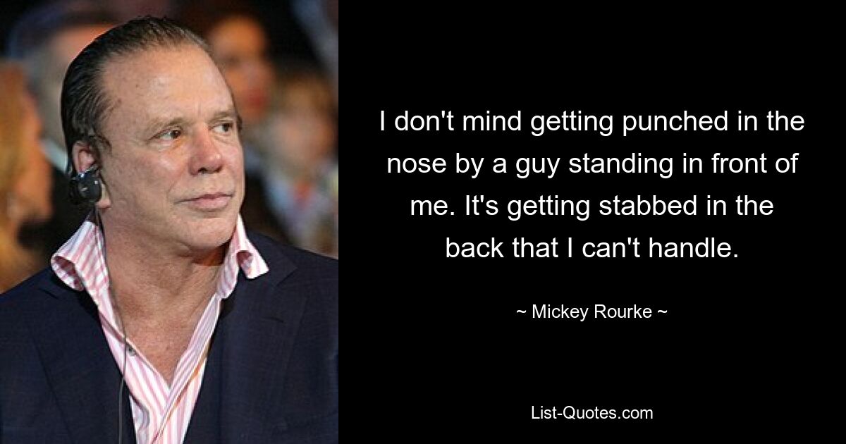 I don't mind getting punched in the nose by a guy standing in front of me. It's getting stabbed in the back that I can't handle. — © Mickey Rourke