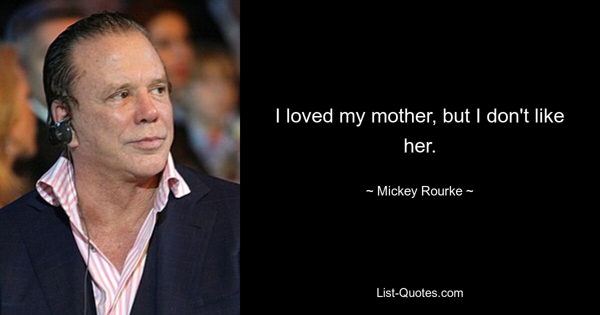 I loved my mother, but I don't like her. — © Mickey Rourke