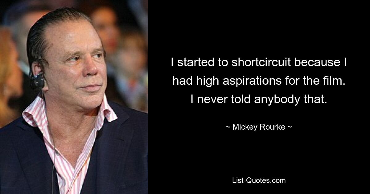 I started to shortcircuit because I had high aspirations for the film. I never told anybody that. — © Mickey Rourke