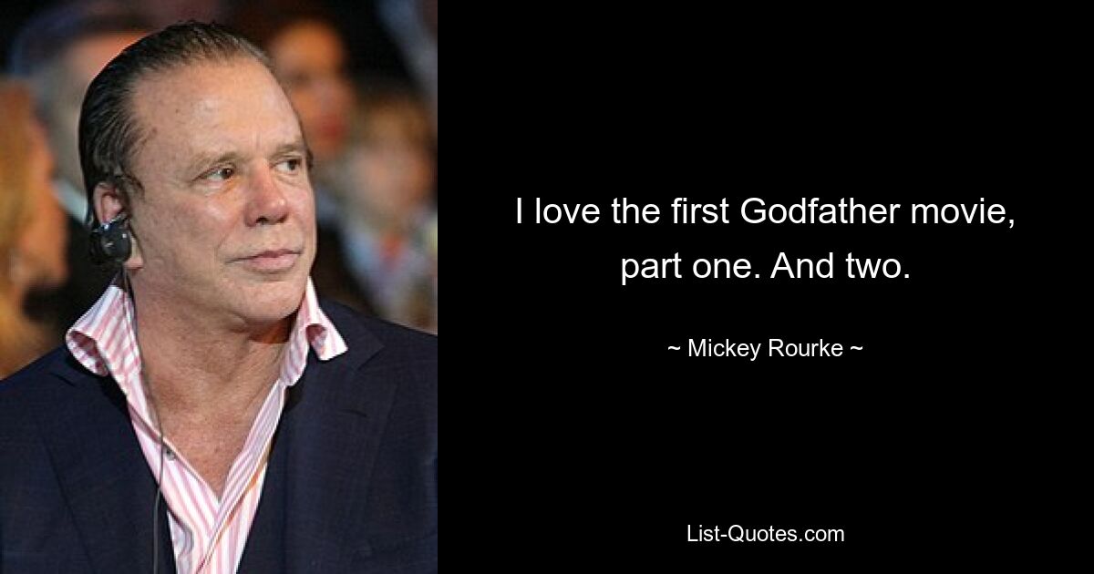 I love the first Godfather movie, part one. And two. — © Mickey Rourke