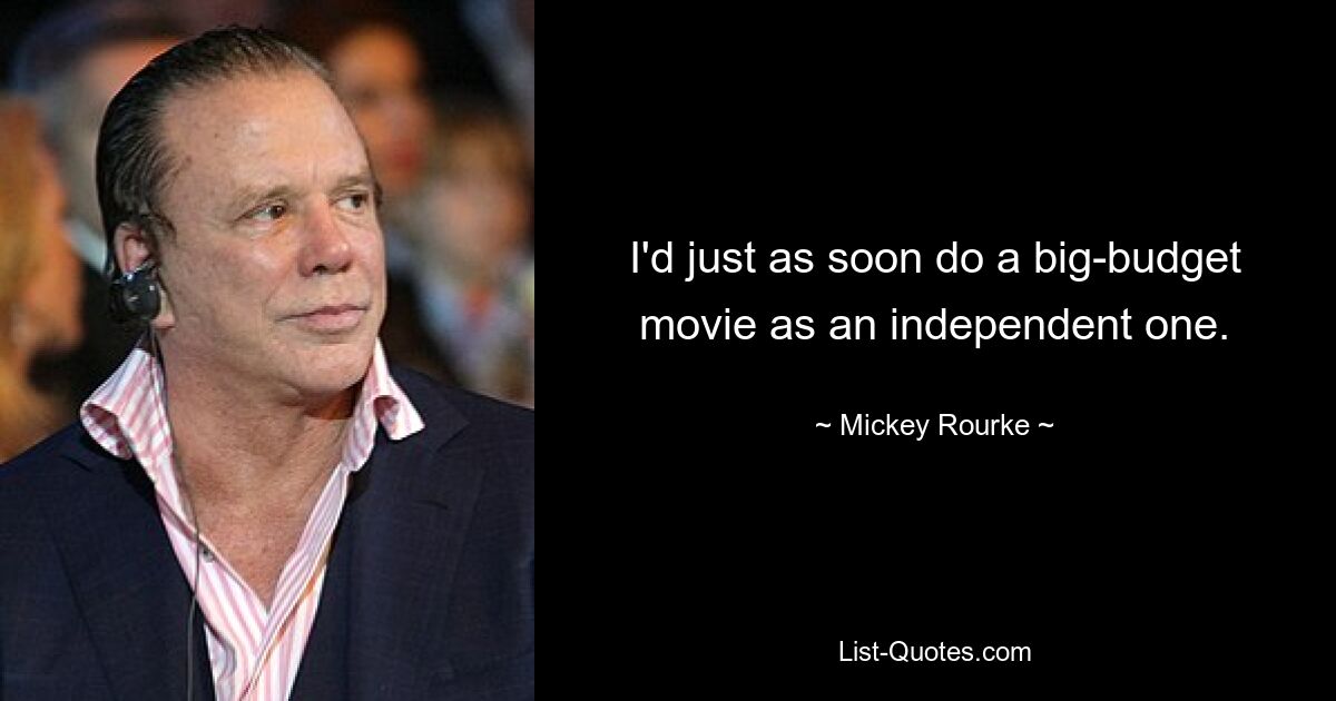 I'd just as soon do a big-budget movie as an independent one. — © Mickey Rourke