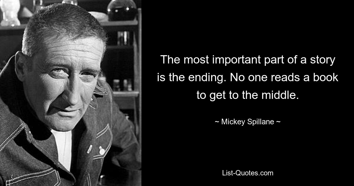 The most important part of a story is the ending. No one reads a book to get to the middle. — © Mickey Spillane