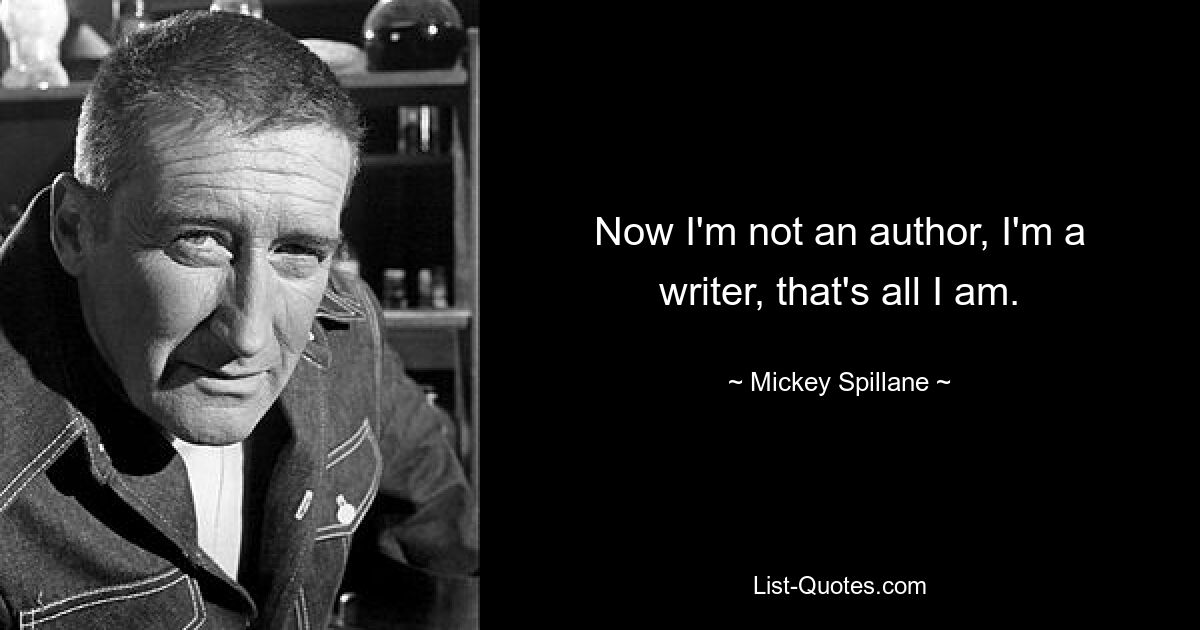 Now I'm not an author, I'm a writer, that's all I am. — © Mickey Spillane