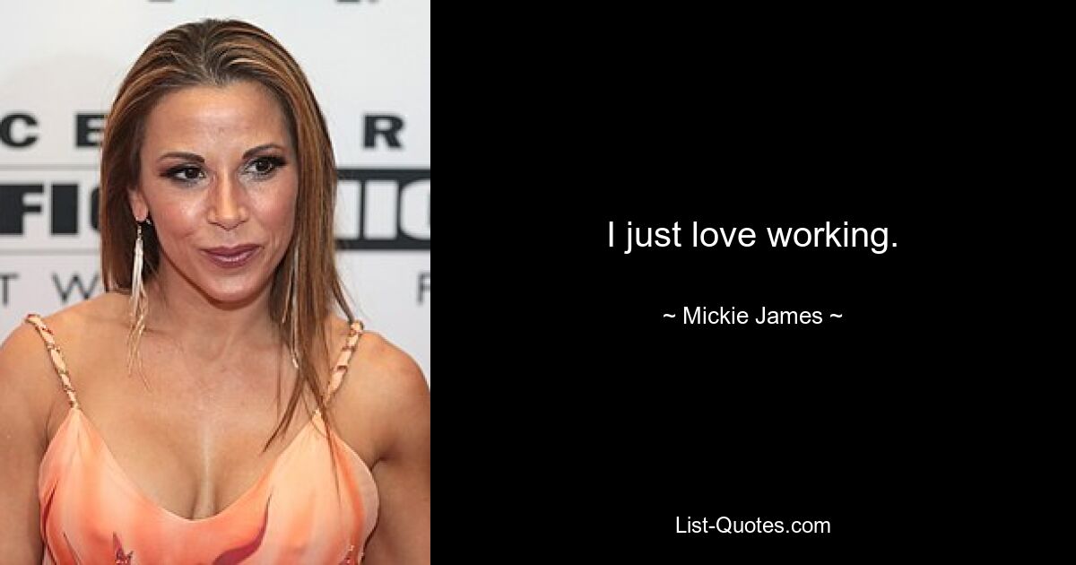 I just love working. — © Mickie James