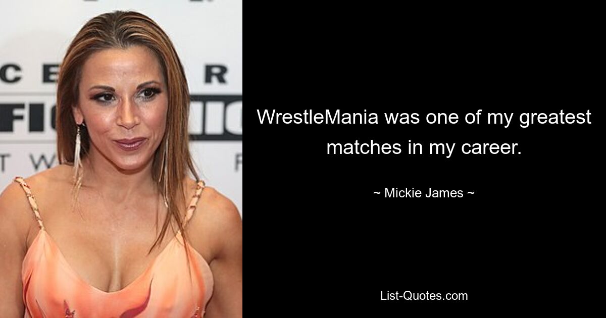 WrestleMania was one of my greatest matches in my career. — © Mickie James