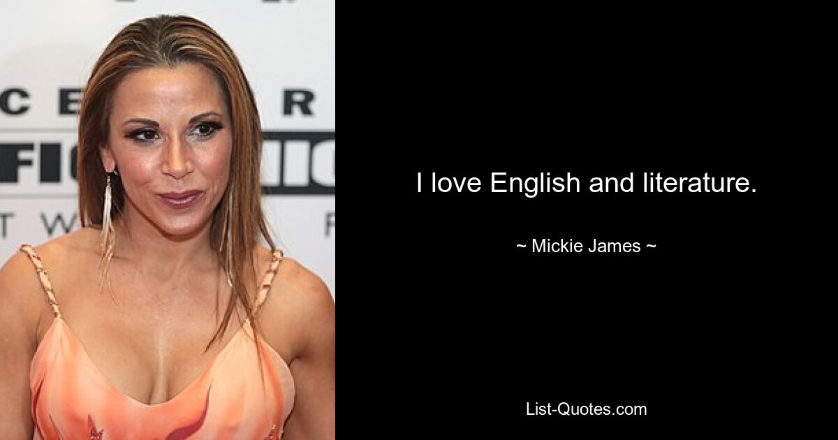 I love English and literature. — © Mickie James