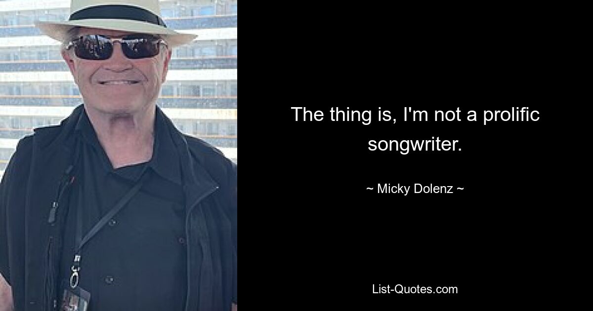 The thing is, I'm not a prolific songwriter. — © Micky Dolenz