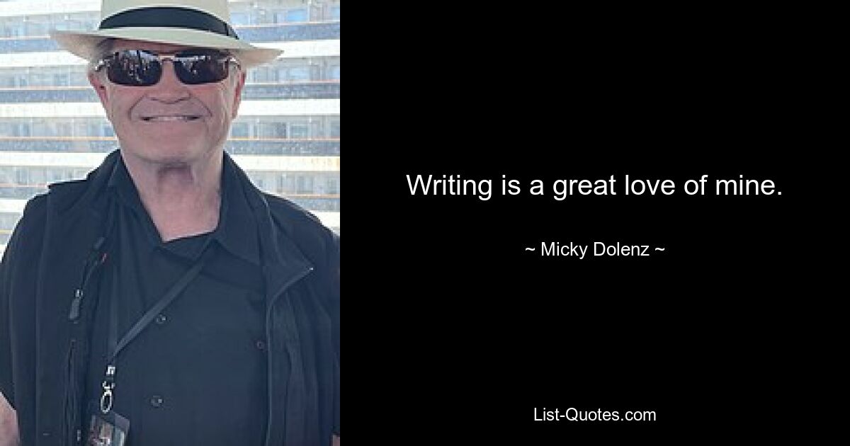 Writing is a great love of mine. — © Micky Dolenz