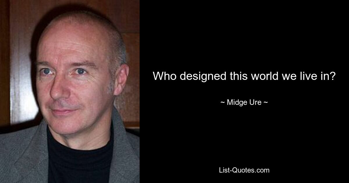 Who designed this world we live in? — © Midge Ure