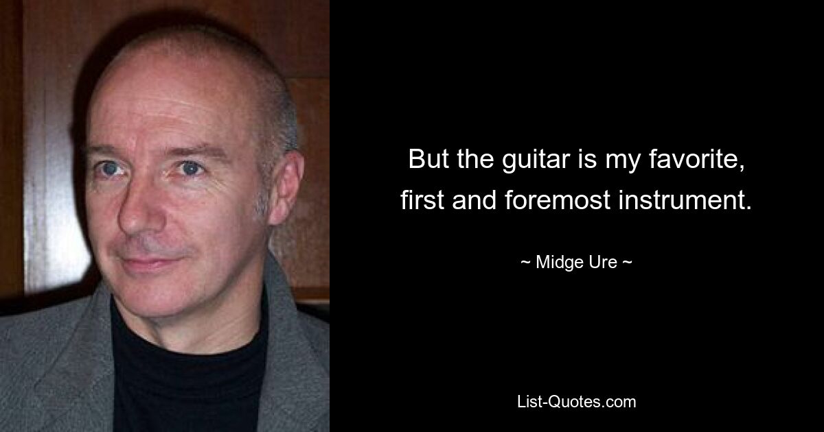 But the guitar is my favorite, first and foremost instrument. — © Midge Ure