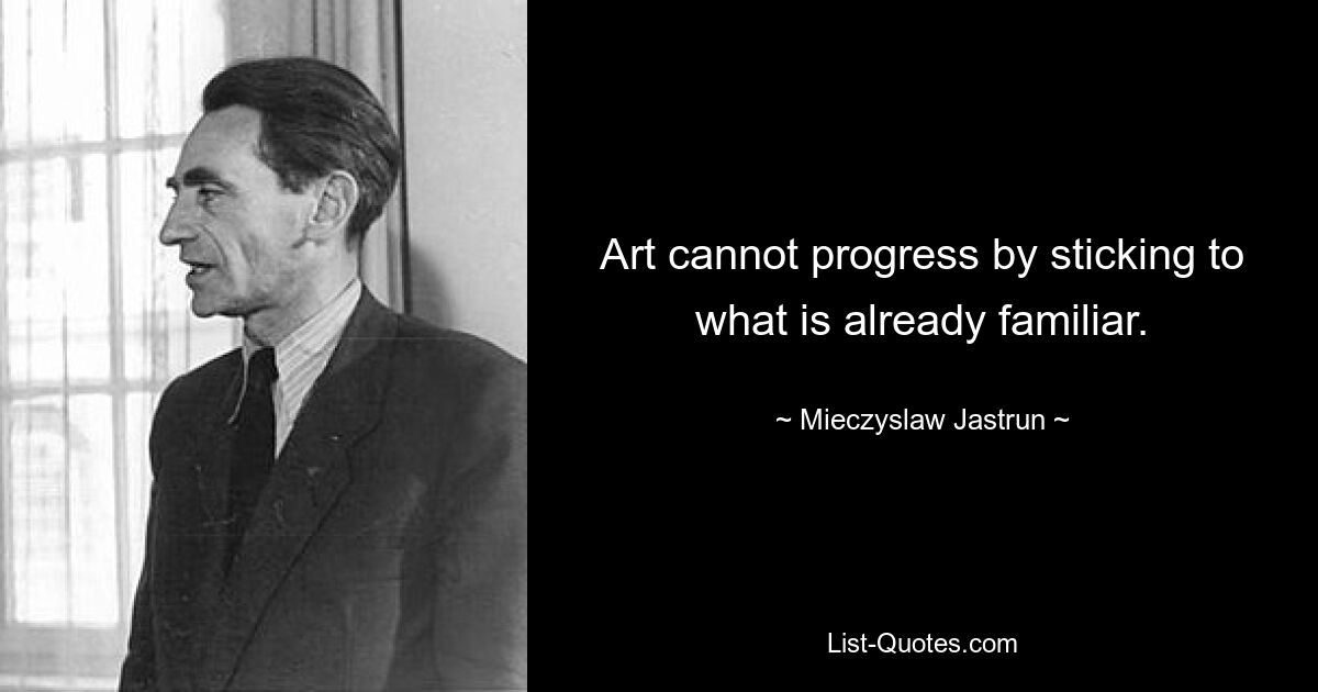 Искусство не может развиваться, придерживаясь того, что уже знакомо. — © Мечислав Яструн 