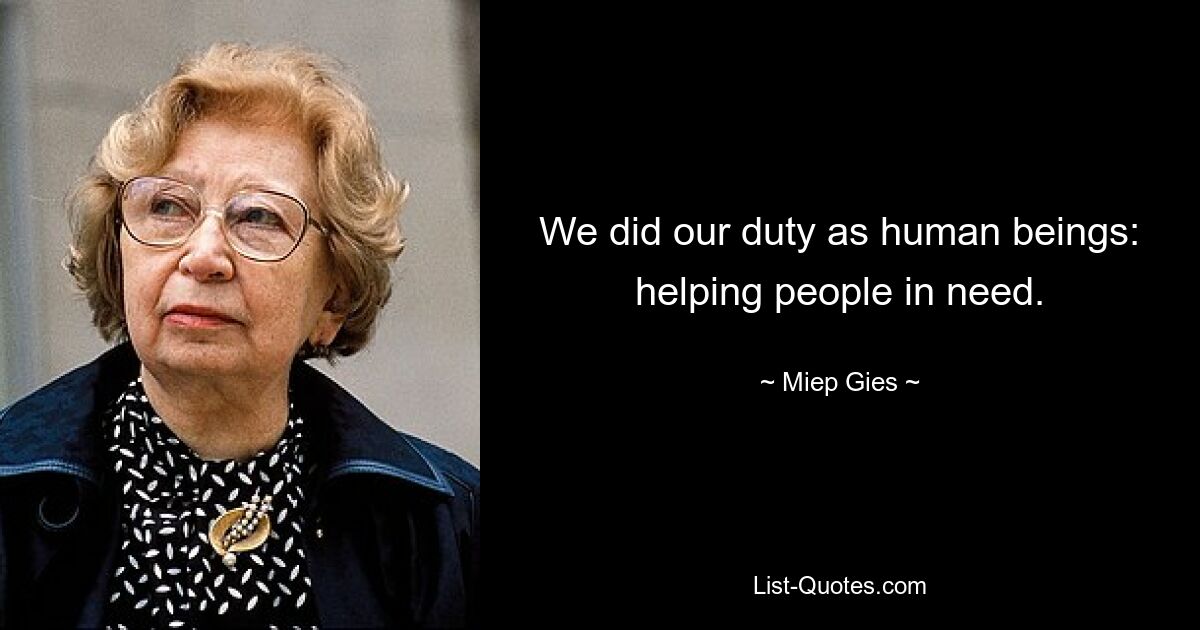 We did our duty as human beings: helping people in need. — © Miep Gies