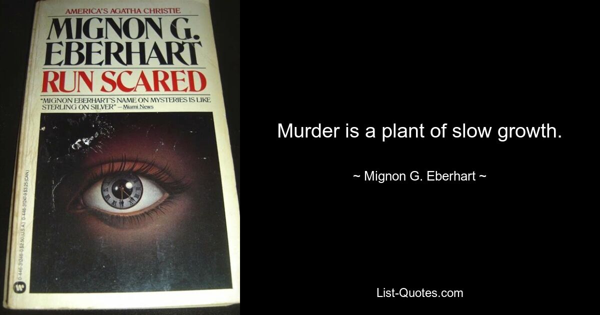 Murder is a plant of slow growth. — © Mignon G. Eberhart