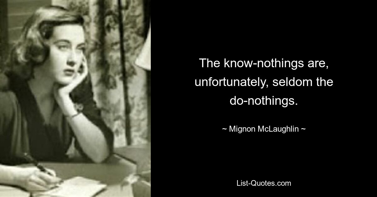 The know-nothings are, unfortunately, seldom the do-nothings. — © Mignon McLaughlin