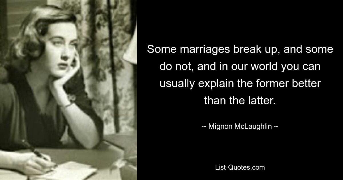 Some marriages break up, and some do not, and in our world you can usually explain the former better than the latter. — © Mignon McLaughlin