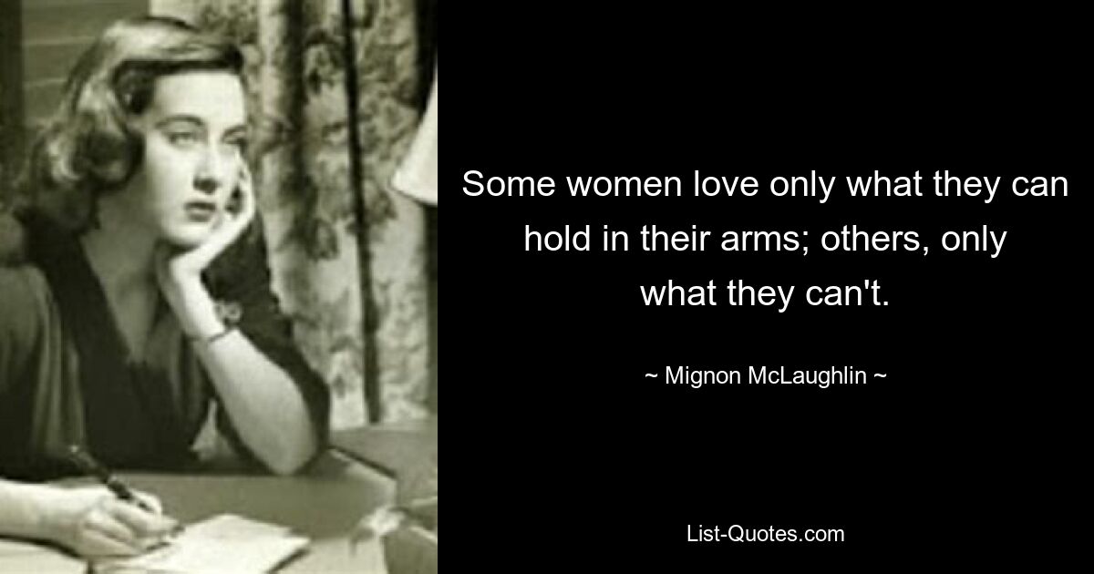 Some women love only what they can hold in their arms; others, only what they can't. — © Mignon McLaughlin