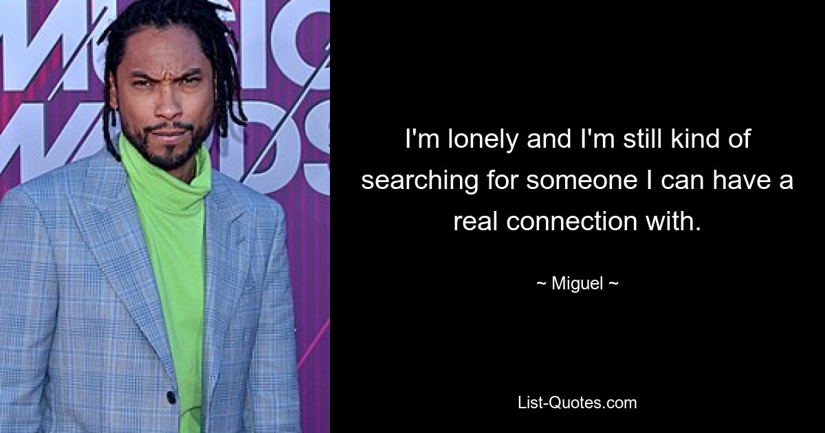 I'm lonely and I'm still kind of searching for someone I can have a real connection with. — © Miguel