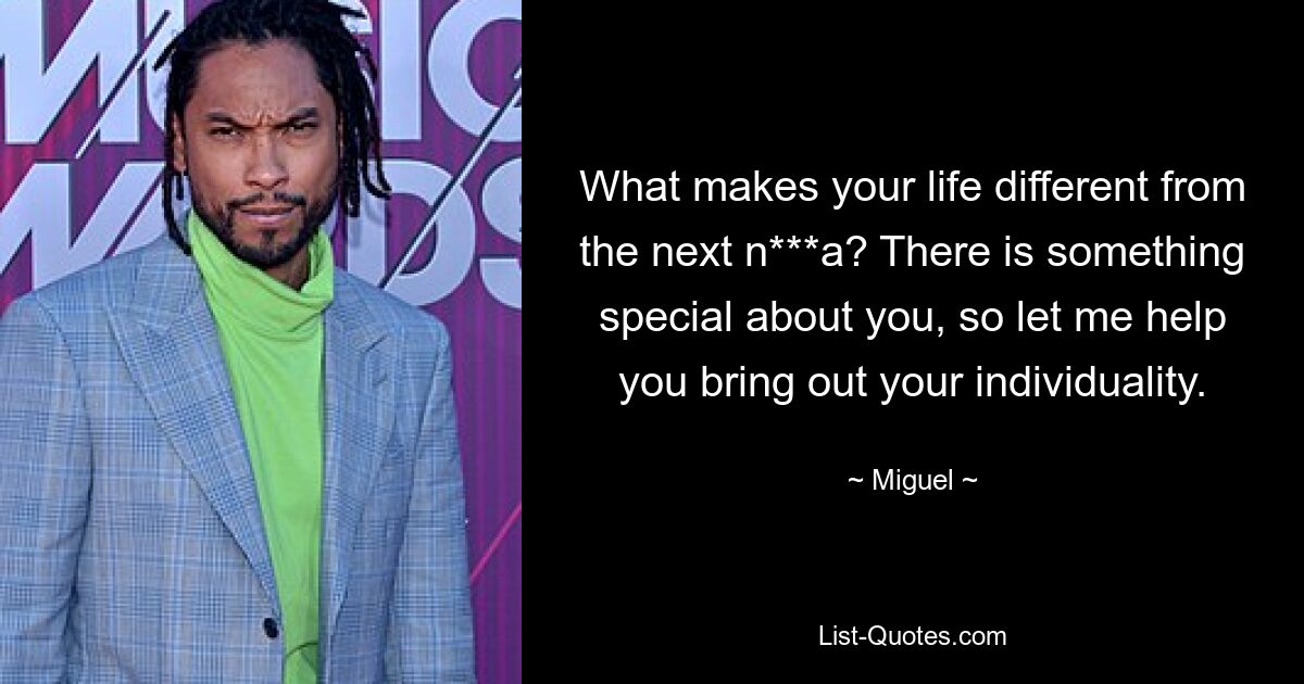 What makes your life different from the next n***a? There is something special about you, so let me help you bring out your individuality. — © Miguel