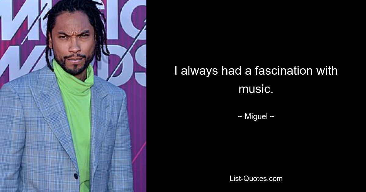 I always had a fascination with music. — © Miguel