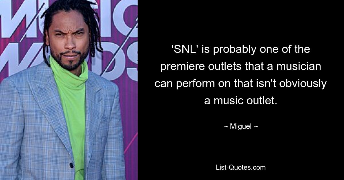 'SNL' is probably one of the premiere outlets that a musician can perform on that isn't obviously a music outlet. — © Miguel