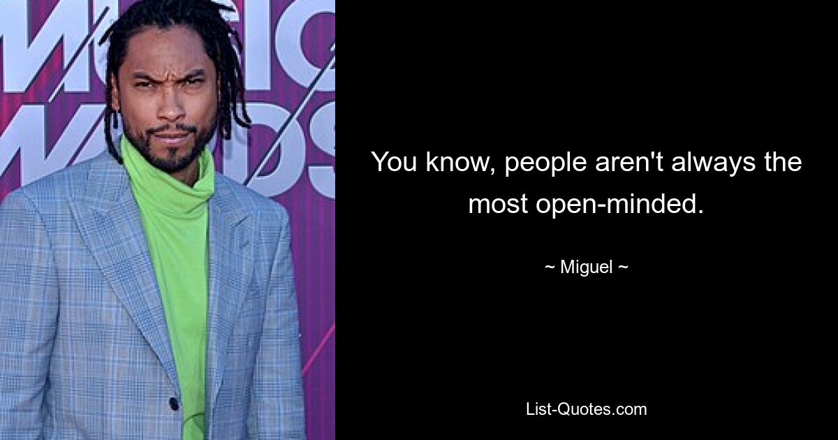 You know, people aren't always the most open-minded. — © Miguel