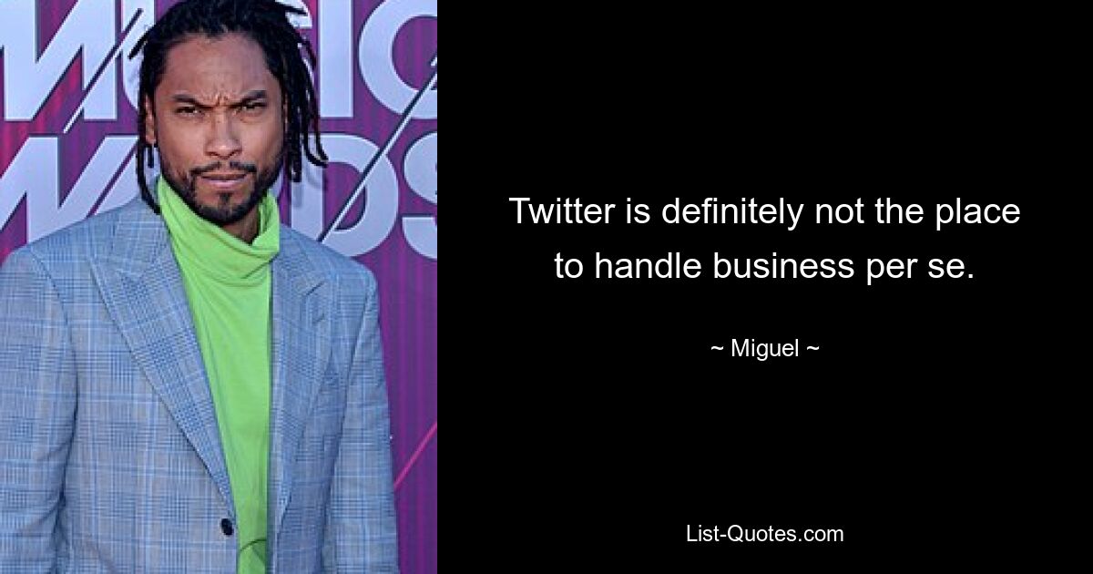 Twitter is definitely not the place to handle business per se. — © Miguel