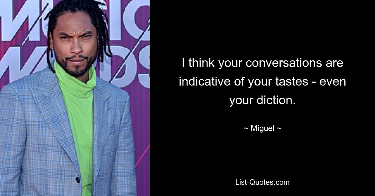 I think your conversations are indicative of your tastes - even your diction. — © Miguel