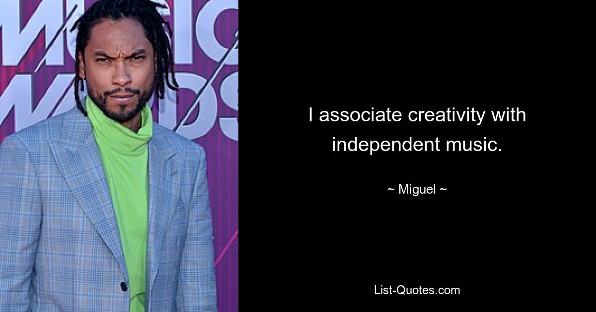 I associate creativity with independent music. — © Miguel