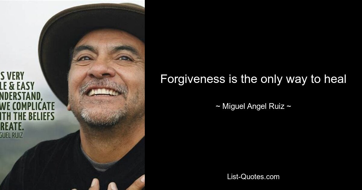 Forgiveness is the only way to heal — © Miguel Angel Ruiz