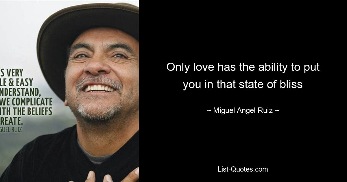 Only love has the ability to put you in that state of bliss — © Miguel Angel Ruiz