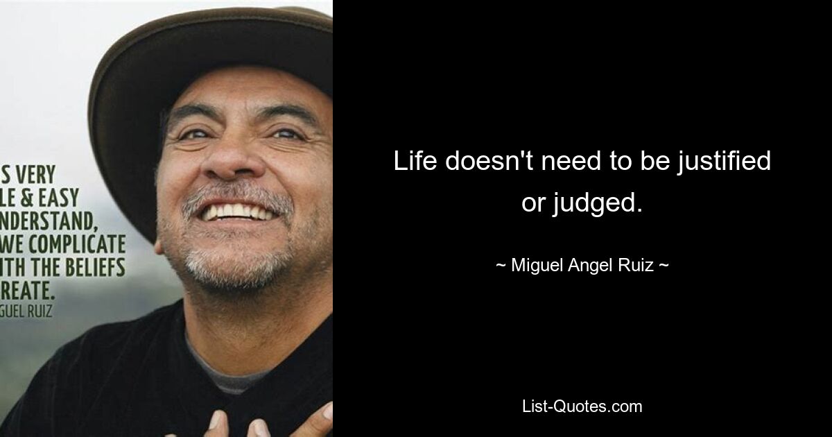 Life doesn't need to be justified or judged. — © Miguel Angel Ruiz