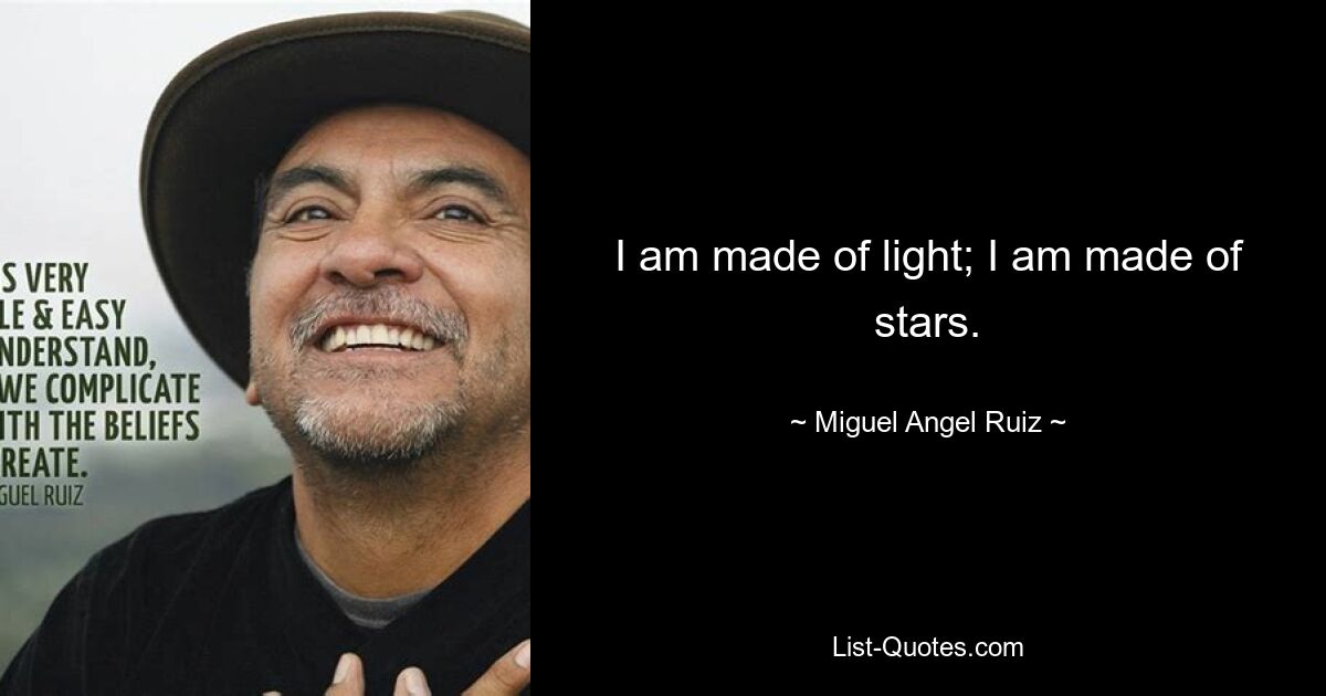 I am made of light; I am made of stars. — © Miguel Angel Ruiz