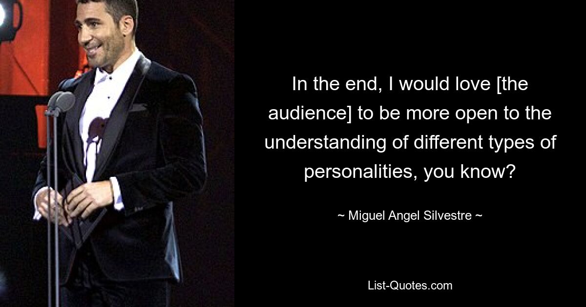 In the end, I would love [the audience] to be more open to the understanding of different types of personalities, you know? — © Miguel Angel Silvestre
