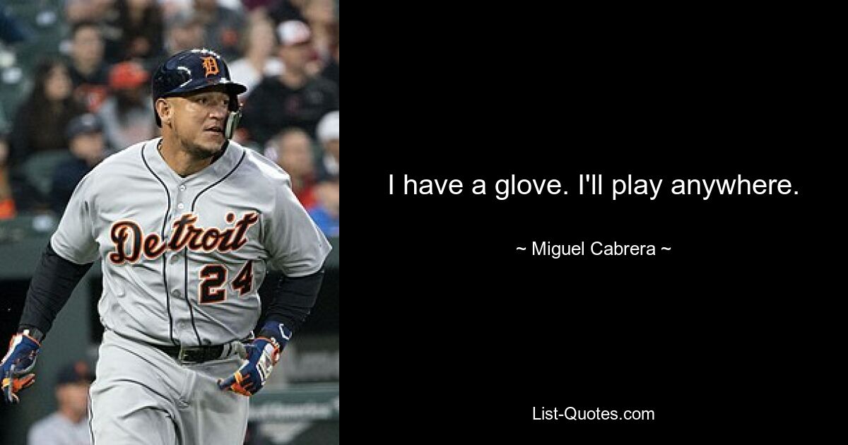 I have a glove. I'll play anywhere. — © Miguel Cabrera